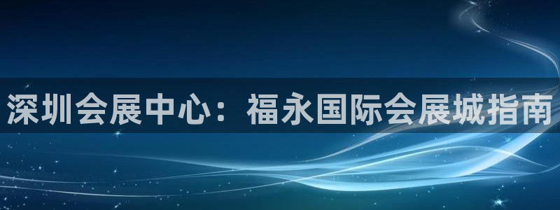 果博旗舰厅：深圳会展中心：福永国际会展城指南