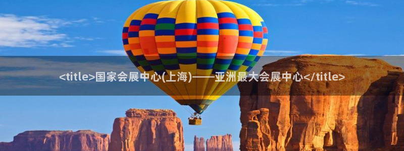 果博公司在线客服：<title>国家会展中心(上海)——亚洲最大会展中心</title>