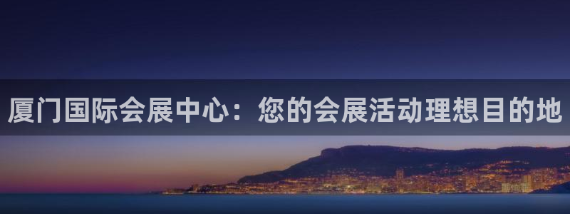 果博官网客服电话号码：厦门国际会展中心：您的会展活动理想目的地