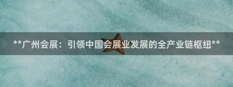 果博注册会员要钱吗：**广州会展：引领中国会展业发展的全产业链枢纽**