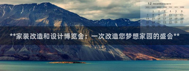 果博公司客服：**家装改造和设计博览会：一次改造您梦想家园的盛会**