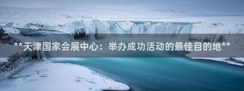 果博app官网下载：**天津国家会展中心：举办成功活动的最佳目的地**