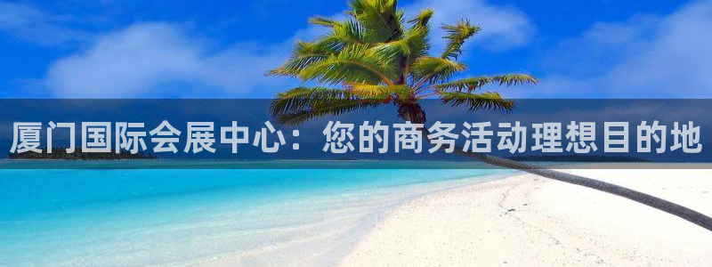 果博手机版下载：厦门国际会展中心：您的商务活动理想目的地
