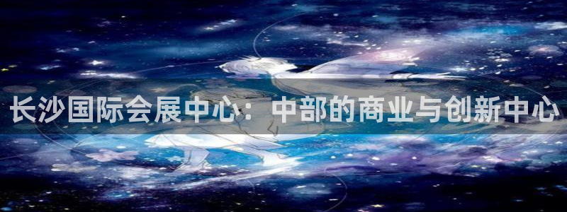 苹果电脑可以下载博易大师吗：长沙国际会展中心：中部的商业与创新中心