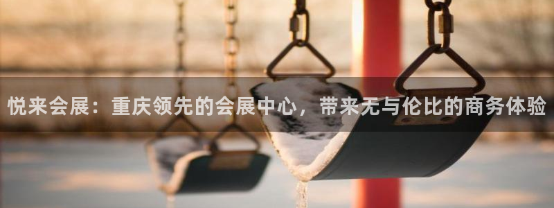 果博平台开户电话号码：悦来会展：重庆领先的会展中心，带来无与伦比的商务体验