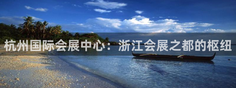 果博官网客服电话号码是多少：杭州国际会展中心：浙江会展之都的枢纽
