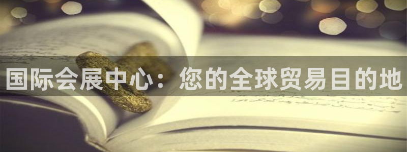 果博公司客服联系方式：国际会展中心：您的全球贸易目的地