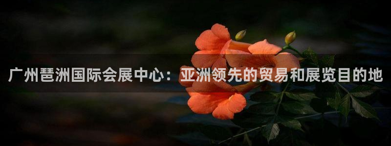 果博官网电话：广州琶洲国际会展中心：亚洲领先的贸易和展览目的地