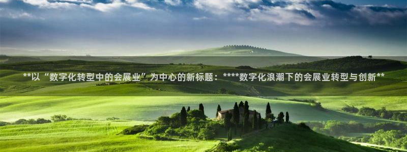 果博平台开户电话号码：**以“数字化转型中的会展业”为中心的新标题：****数字化浪潮下的会展业转型与创新**