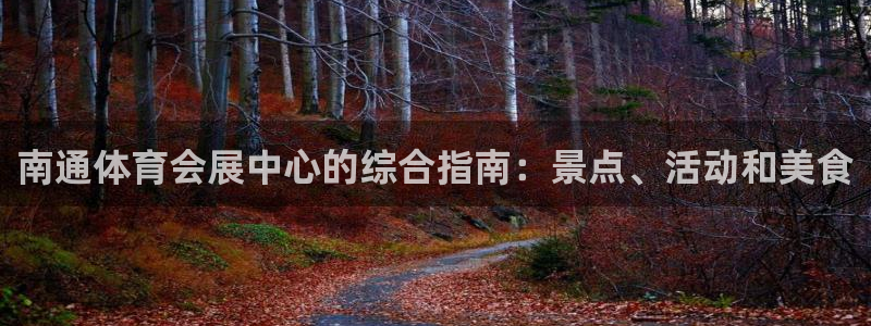 果博注册会员维wckk389：南通体育会展中心的综合指南：景点、活动和美食