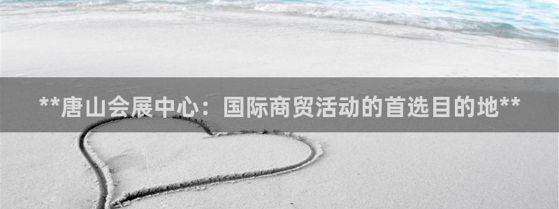 果博平台真实吗：**唐山会展中心：国际商