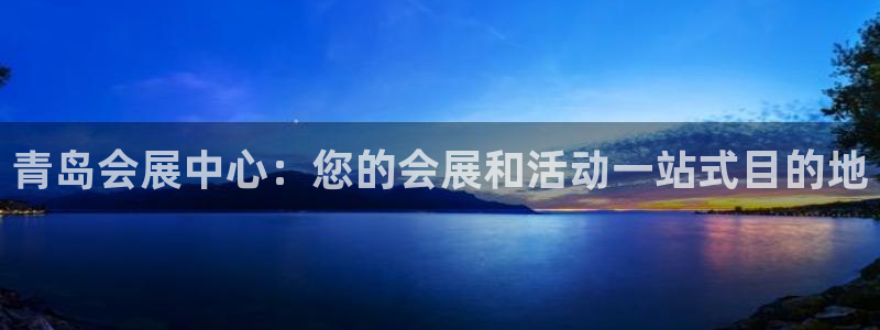 下载果博博东方下载：青岛会展中心：您的会展和活动一站式目的地