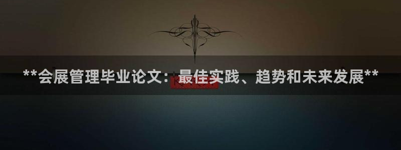 果博公司开户：**会展管理毕业论文：最佳实践、趋势和未来发展**