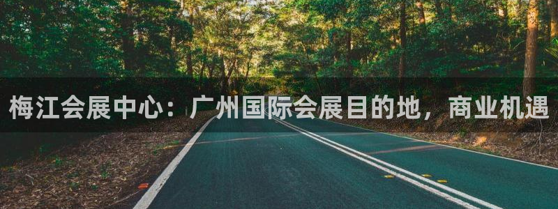 果博官网客服电话号码：梅江会展中心：广州国际会展目的地，商业机遇