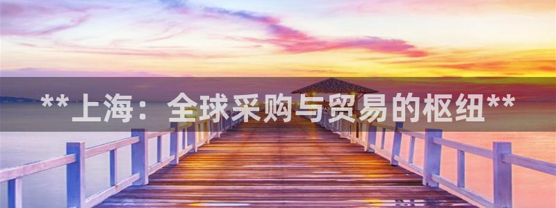 果博东手机版下载开户：**上海：全球采购