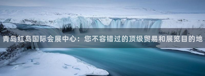 果博公司客服电话号码：青岛红岛国际会展中心：您不容错过的顶级贸易和展览目的地
