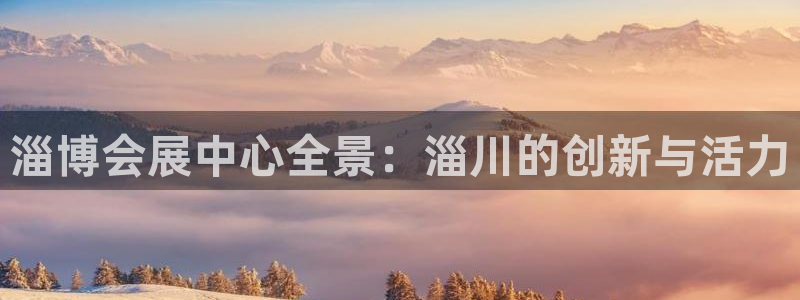 果博注册客服电话是多少啊：淄博会展中心全景：淄川的创新与活力