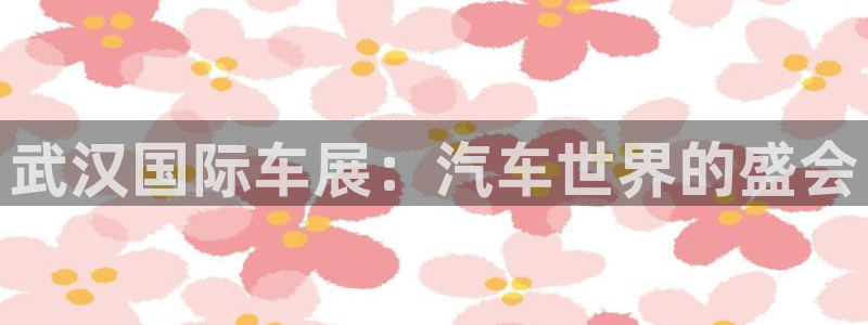 果博gbe168：武汉国际车展：汽车世界的盛会