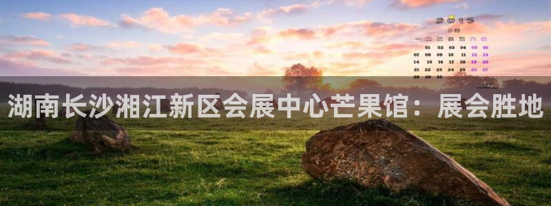 果博公司会员注册账号开户：湖南长沙湘江新区会展中心芒果馆：展会胜地