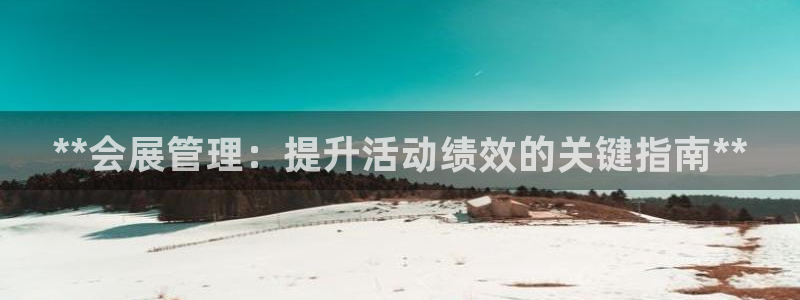 果博平台真实吗知乎怎么样：**会展管理：提升活动绩效的关键指南**