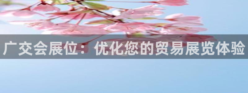 果博注册充值怎么充：广交会展位：优化您的贸易展览体验