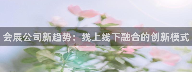 果博客服电话哪里找：会展公司新趋势：线上线下融合的创新模式