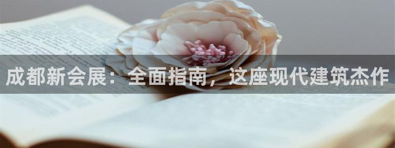 果博平台真实吗：成都新会展：全面指南，这座现代建筑杰作