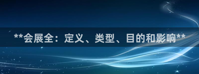 果博公司客服电话多少：**会展全：定义、类型、目的和影响**