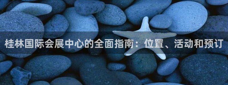 果博官网客服电话号码：桂林国际会展中心的全面指南：位置、活动和预订