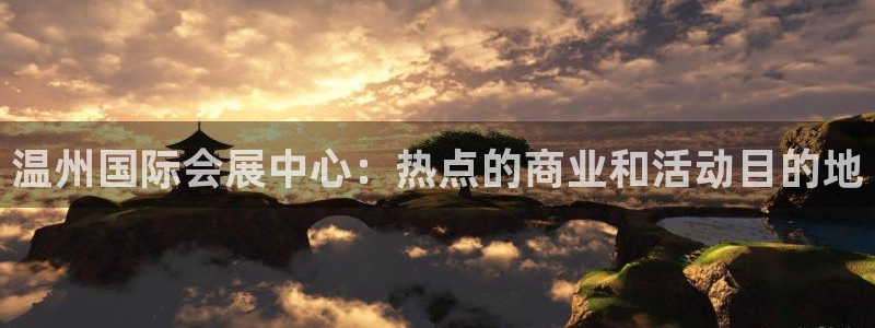果博客服联系电话：温州国际会展中心：热点的商业和活动目的地
