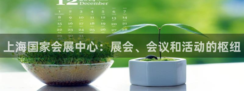果博公司联系方式：上海国家会展中心：展会、会议和活动的枢纽