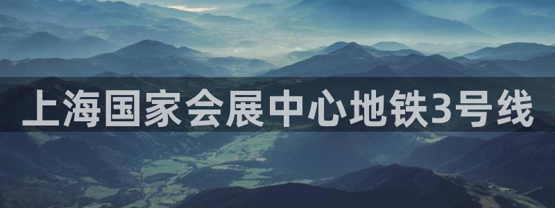 果博客服电话多少：上海国家会展中心地铁3号线