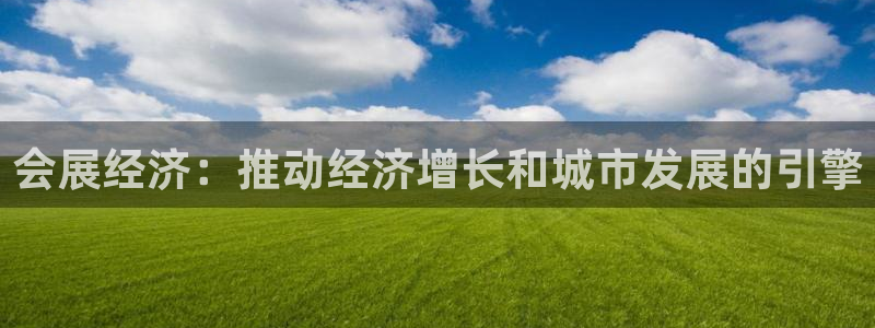 果博平台怎么下载?：会展经济：推动经济增长和城市发展的引擎