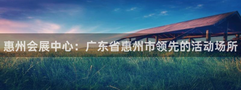 果博真人：惠州会展中心：广东省惠州市领先的活动场所