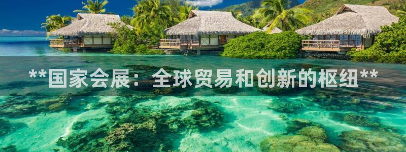 果博服务电话：**国家会展：全球贸易和创新的枢纽**
