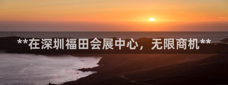果博注册会员多少钱：**在深圳福田会展中心，无限商机**