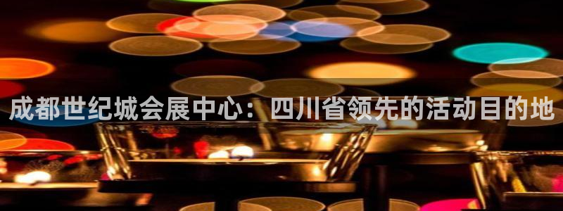 果博手机下载网址：成都世纪城会展中心：四川省领先的活动目的地