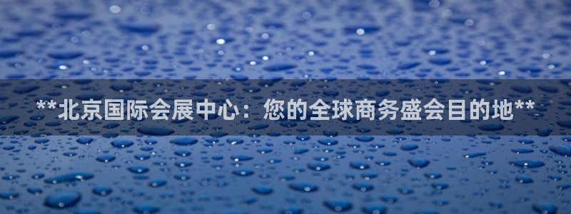 果博注册平台：**北京国际会展中心：您的全球商务盛会目的地**