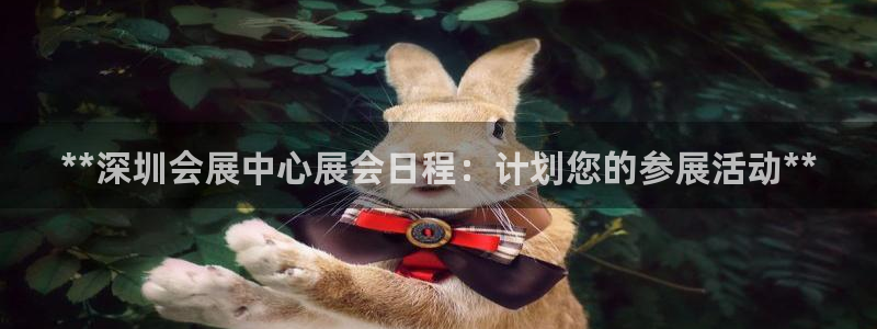 果博注册会员多少钱：**深圳会展中心展会日程：计划您的参展活动**