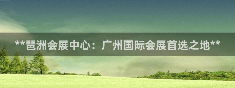 果博公司开户注册：**琶洲会展中心：广州国际会展首选之地**