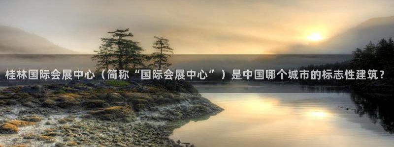 果博真人：桂林国际会展中心（简称“国际会