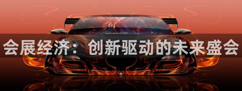 果博平台真实吗安全吗可靠吗：会展经济：创新驱动的未来盛会