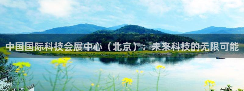 果博官网客服电话号码：中国国际科技会展中心（北京）：未来科技的无限可能
