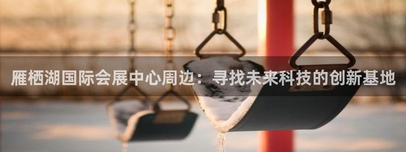 果博客服电话哪里找：雁栖湖国际会展中心周边：寻找未来科技的创新基地