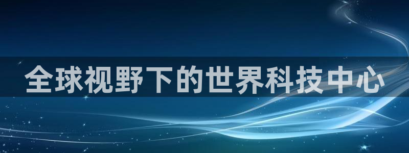 果博平台客服电话：全球视野下的世界科技中心