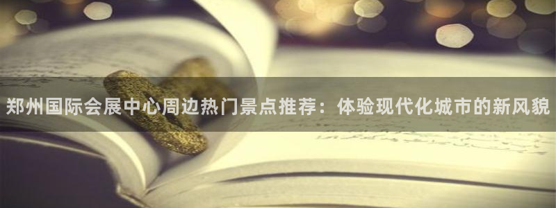 果博公司会员怎么开户：郑州国际会展中心周边热门景点
