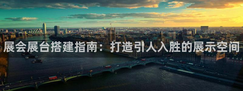 果博平台真实吗安全吗可信吗是真的吗：展会展台搭建指南：打造引人入胜的展示空间