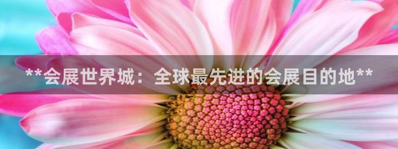 果博公司客服微信怎么加：**会展世界城：全球最先进的会展目的地**