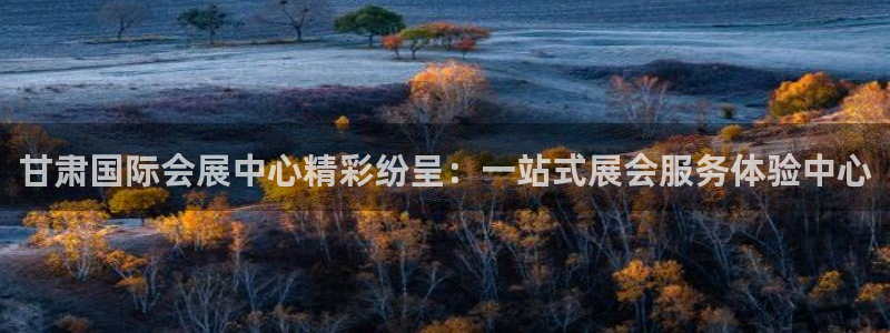 下载果博：甘肃国际会展中心精彩纷呈：一站