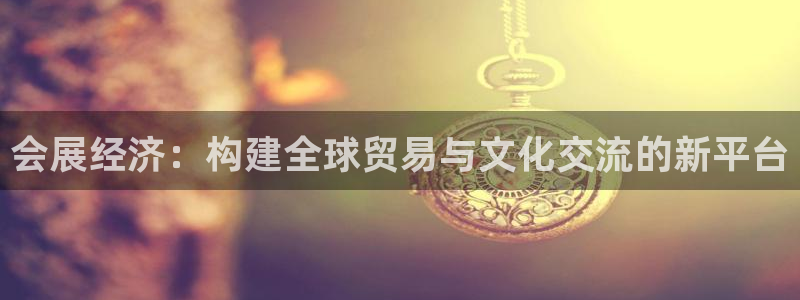 果博代理：会展经济：构建全球贸易与文化交